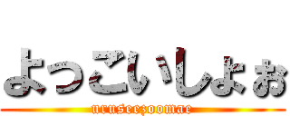 よっこいしょぉ (uruseezoomae)