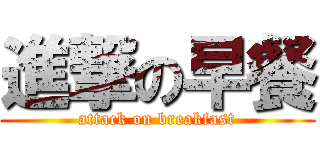 進撃の早餐 (attack on breakfast)