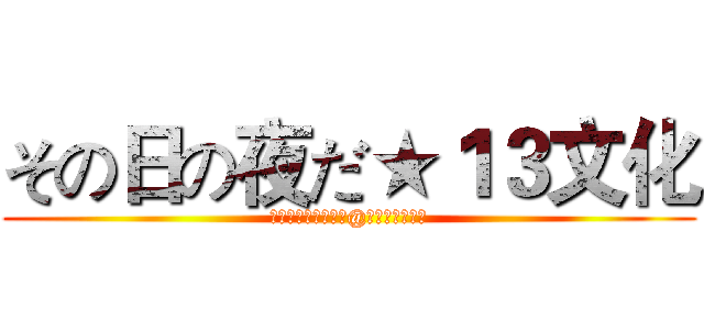 その日の夜だ★１３文化 (停在昨天，走在今天@人間の天使無翼)