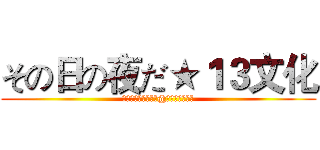 その日の夜だ★１３文化 (停在昨天，走在今天@人間の天使無翼)