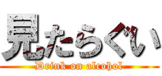 見たらぐい (Drink on alcohol)