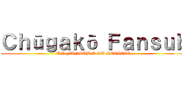 Ｃｈūｇａｋō Ｆａｎｓｕｂ (UN FANSUB A SU SEVICIO)