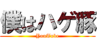 僕はハゲ豚 (YouTube)