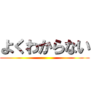 よくわからない ()