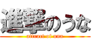 進撃のうな (attract of una)