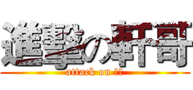 進擊の軒哥 (attack on 軒哥)