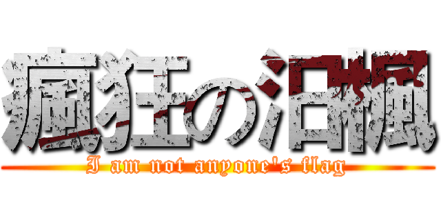 瘋狂の汨楓 (I am not anyone's flag)