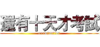 還有十天才考試 (examination)