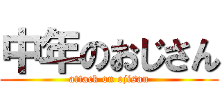 中年のおじさん (attack on ojisan)