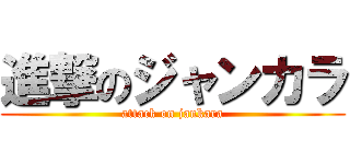 進撃のジャンカラ (attack on jankara)