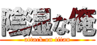 陰湿な俺 (attack on titan)