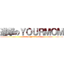 進撃のＹＯＵＲＭＯＭ (attack on YOURMOｍ)