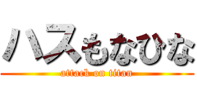ハスもなひな (attack on titan)