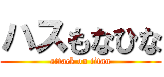 ハスもなひな (attack on titan)