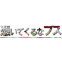 憑いてくるなブス (attack on busu)