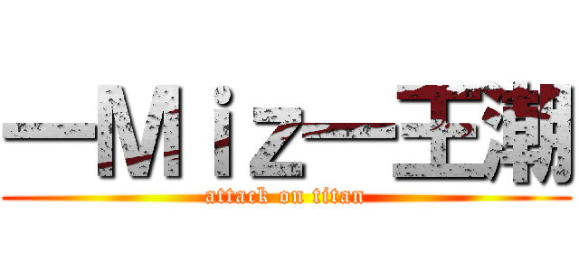 一Ｍｉｚ一王潮 (attack on titan)