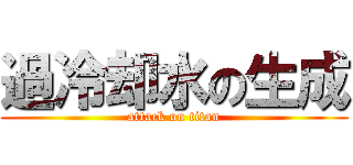 過冷却水の生成 (attack on titan)