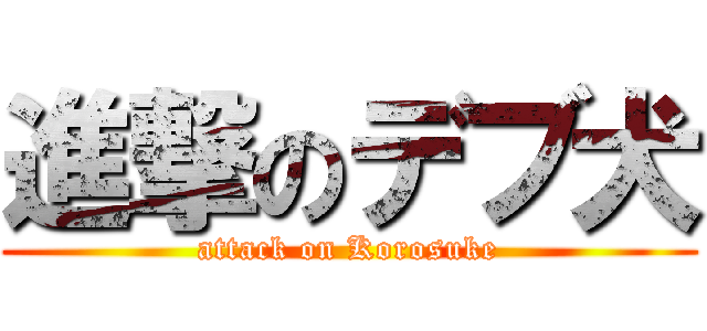 進撃のデブ犬 (attack on Korosuke)