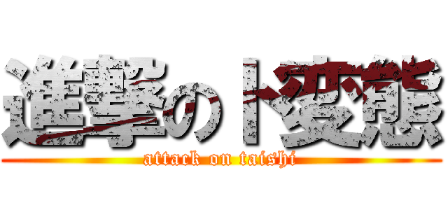 進撃のド変態 (attack on taishi)