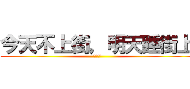 今天不上街，明天睡街上 (難攻大士)