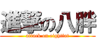 進撃の八胖 (attack on eightfat)