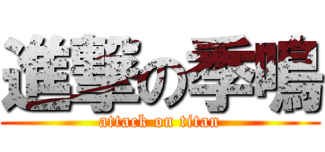 進撃の季鳴 (attack on titan)