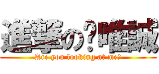 進撃の吳唯誠 (Are you looking at me?)