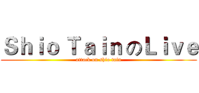 Ｓｈｉｏ Ｔａｉｎ のＬｉｖｅ (attack on shio tain)