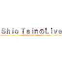 Ｓｈｉｏ Ｔａｉｎ のＬｉｖｅ (attack on shio tain)
