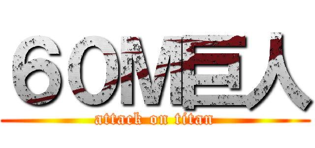 ６０Ｍ巨人 (attack on titan)