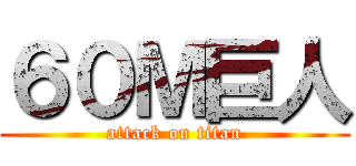 ６０Ｍ巨人 (attack on titan)