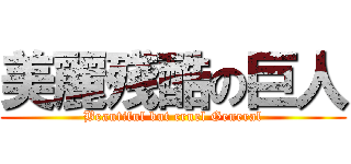 美麗殘酷の巨人 (Beautiful but cruel General)