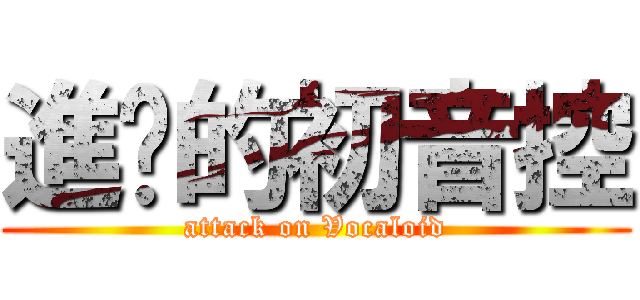 進擊的初音控 (attack on Vocaloid)