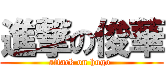進撃の俊華 (attack on hugo )