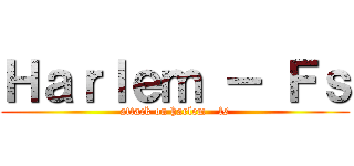 Ｈａｒｌｅｍ － Ｆｓ (attack on harlem - fs)
