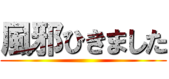 風邪ひきました ()