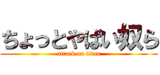 ちょっとやばい奴ら (attack on titan)