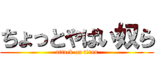 ちょっとやばい奴ら (attack on titan)