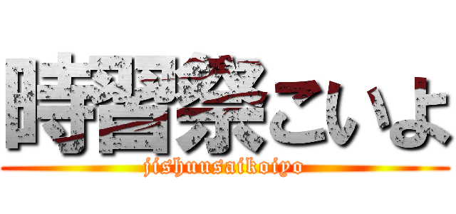 時習祭こいよ (jishuusaikoiyo)