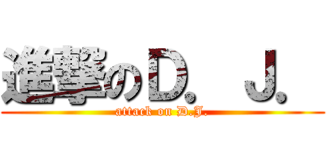 進撃のＤ．Ｊ． (attack on D.J.)