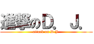 進撃のＤ．Ｊ． (attack on D.J.)