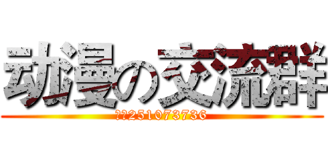 动漫の交流群 (群号251073736)