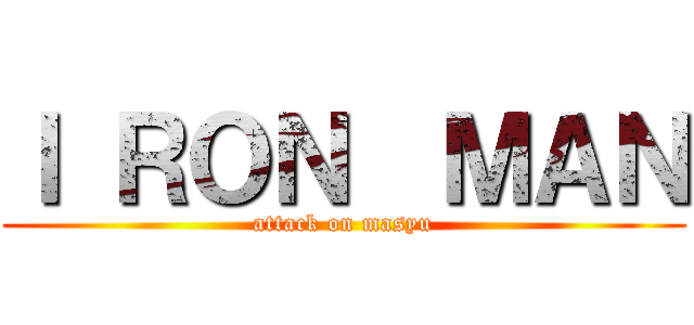 Ｉ ＲＯＮ  ＭＡＮ (attack on masyu)