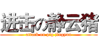 进击の静云猪 (attack on pig jingyun)