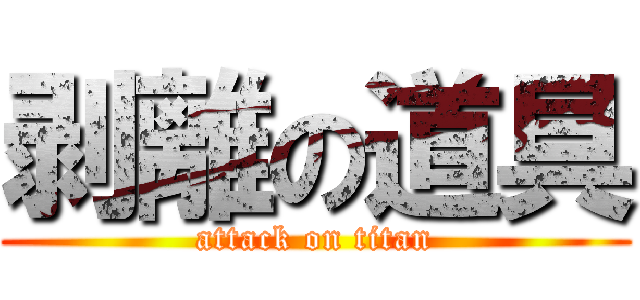 剥離の道具 (attack on titan)