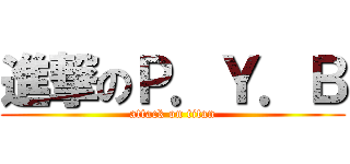 進撃のＰ．Ｙ．Ｂ (attack on titan)