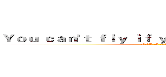 Ｙｏｕ ｃａｎ'ｔ ｆｌｙ ｉｆ ｙｏｕ ｎｅｖｅｒ ｔｒｙ ． (attack on titan)