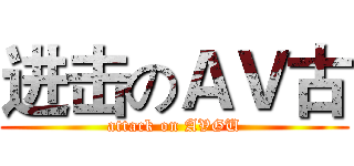进击のＡＶ古 (attack on AVGU)