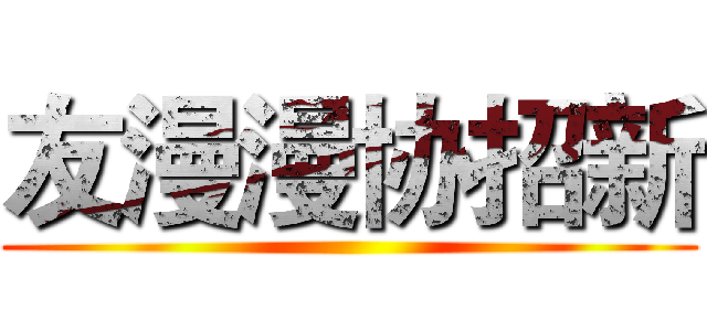 友漫漫协招新 ()