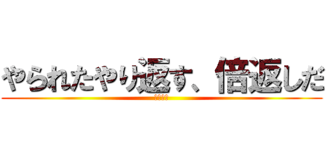 やられたやり返す、倍返しだ (半沢直樹)